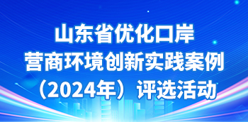 山东省优化口岸营商环境创新实践案例（2024年）评选活动
